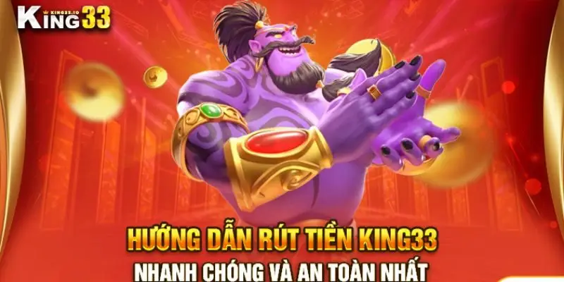 Tìm hiểu quy trình Rút Tiền King33 dễ dàng và an toàn