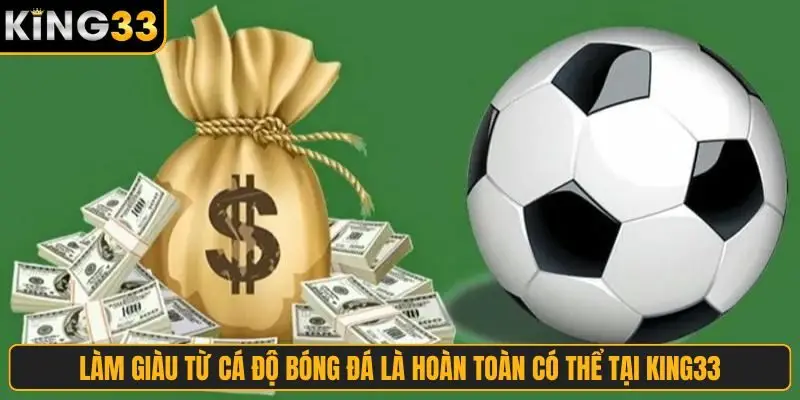 Làm giàu từ cá độ bóng đá là hoàn toàn có thể tại King33