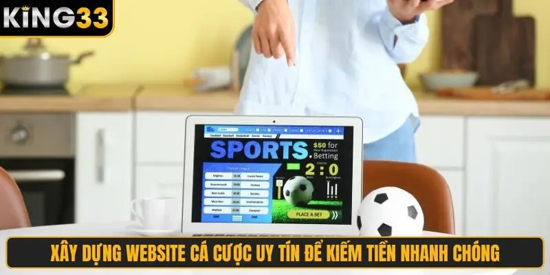 Xây dựng website cá cược uy tín để kiếm tiền nhanh chóng